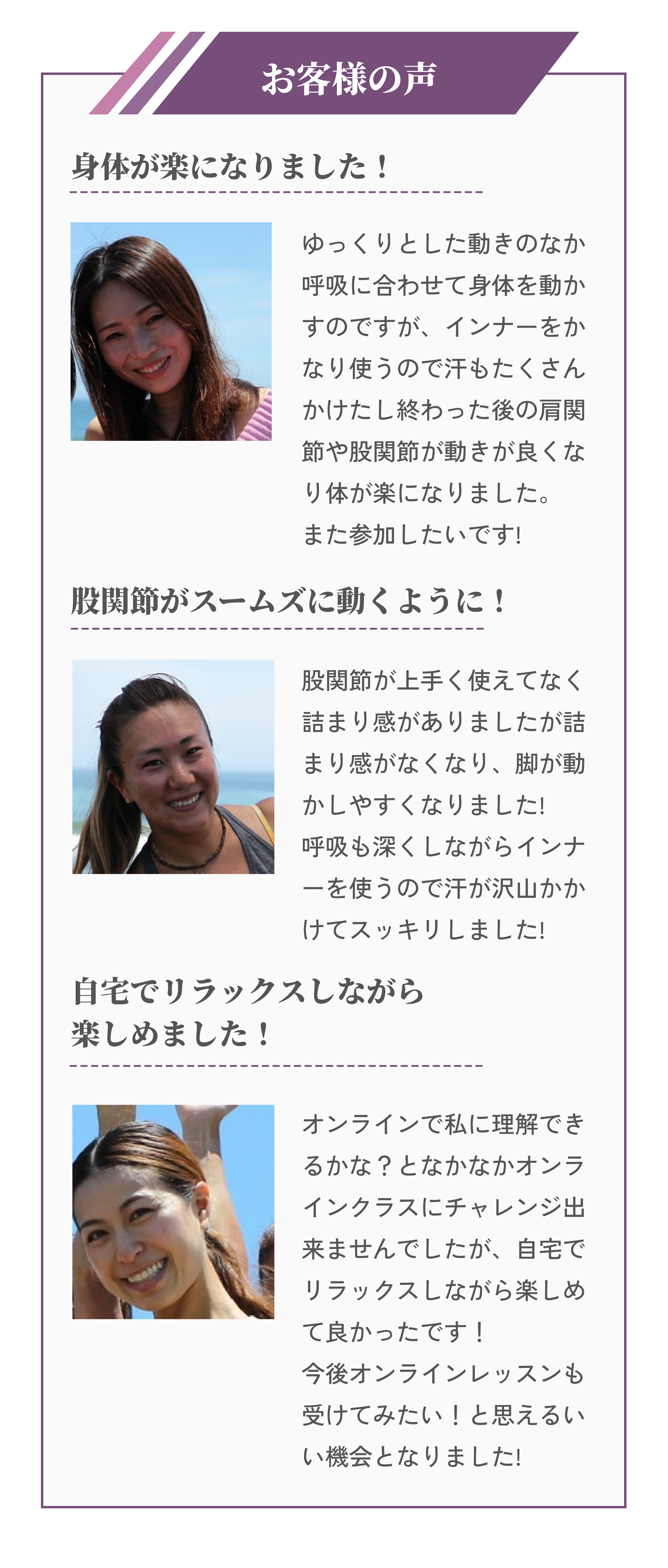 お客様の声 身体が楽になりました！ 股関節がスームズに動くように！ 自宅でリラックスしながら楽しめました！